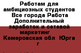 Работам для амбициозных студентов. - Все города Работа » Дополнительный заработок и сетевой маркетинг   . Кемеровская обл.,Юрга г.